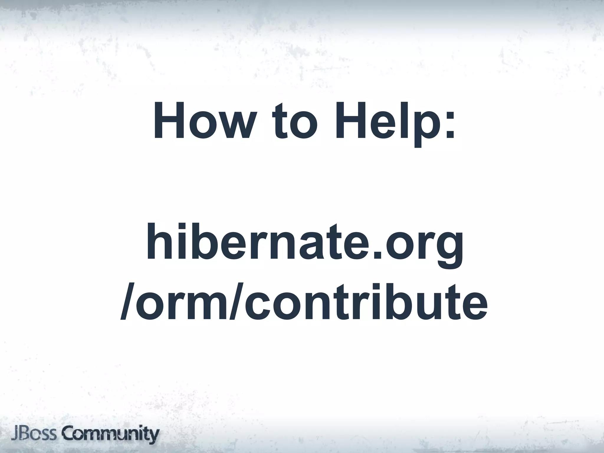 How to Help: hibernate.org /orm/contribute 
