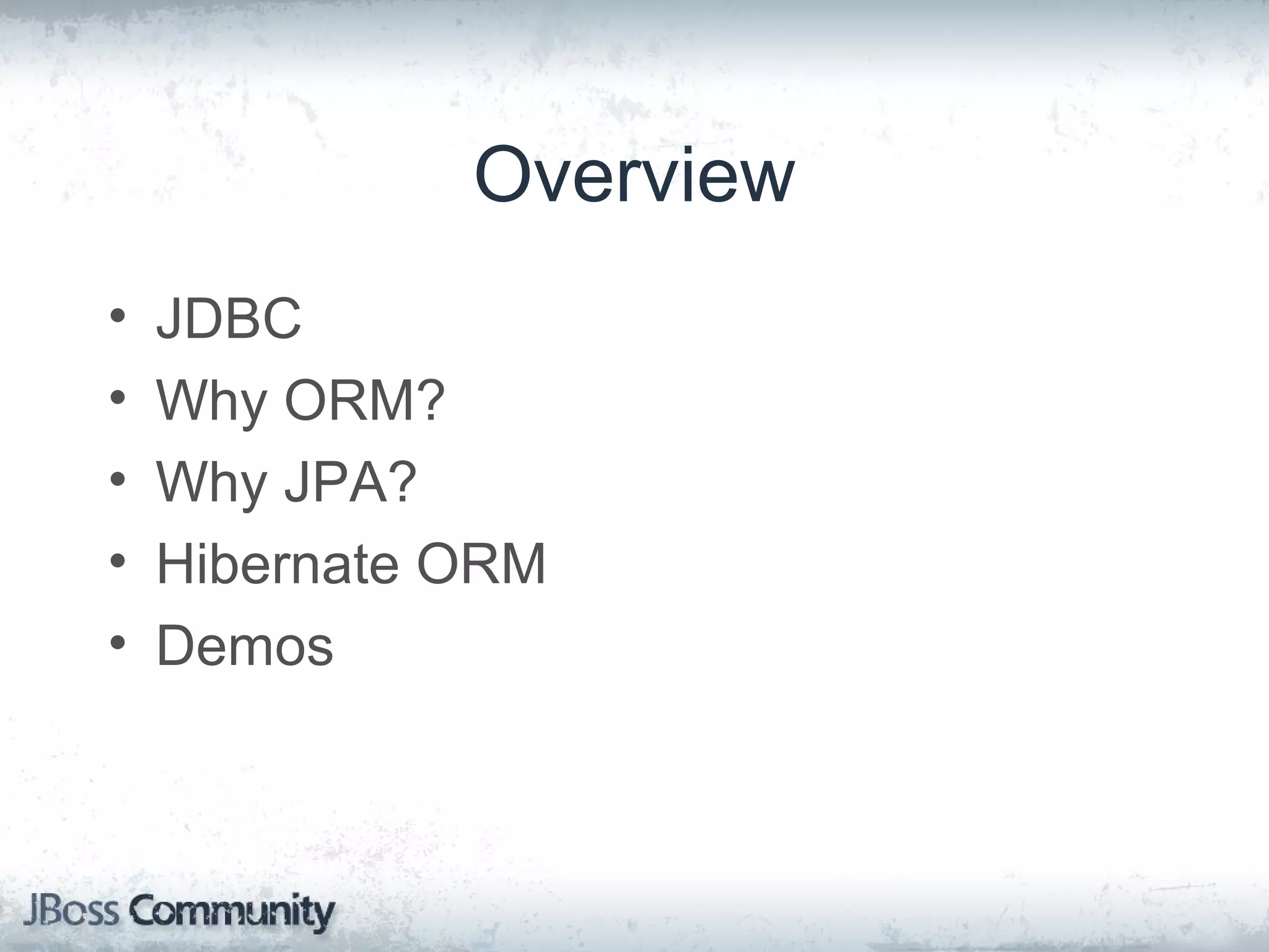 Overview • JDBC • Why ORM? • Why JPA? • Hibernate ORM • Demos 