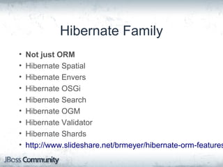 Hibernate Family
• Not just ORM
• Hibernate Spatial
• Hibernate Envers
• Hibernate OSGi
• Hibernate Search
• Hibernate OGM
• Hibernate Validator
• Hibernate Shards
• http://www.slideshare.net/brmeyer/hibernate-orm-features
 