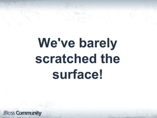 We've barely
scratched the
surface!
 