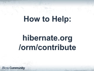 How to Help:
hibernate.org
/orm/contribute
 