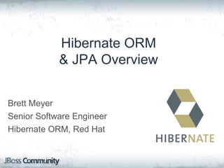 Hibernate ORM
& JPA Overview
Brett Meyer
Senior Software Engineer
Hibernate ORM, Red Hat
 