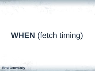 Fetching Strategies
• By far, the most frequent mistake
• Also the most costly
• 2 concepts:
– WHEN (fetch timing)
– HOW (fetch style)

 
