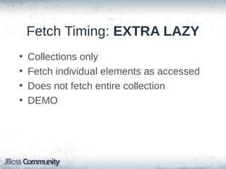 Fetch Timing: LAZY (cont'd)
• Single (ToOne) associations
– Fetched when accessed
– Proxy
• Default
• Fetched when accessed (except ID)
• Handled internally by Hibernate

– No-proxy
• Fetched when accessed (including ID)
• No visible proxy
• Requires buildtime bytecode enhancement

 