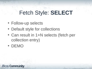 Fetch Style: JOIN
• Join fetch (left/outer join)
• Great for ToOne associations
• Multiple collection joins
– Possible for non-bags
– Warning: Cartesian product! SELECT is
normally faster

• DEMO

 