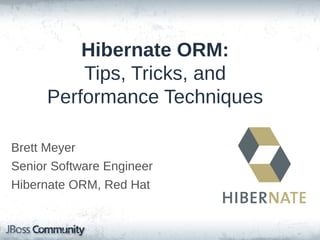Hibernate ORM:
Tips, Tricks, and
Performance Techniques
Brett Meyer
Senior Software Engineer
Hibernate ORM, Red Hat

 