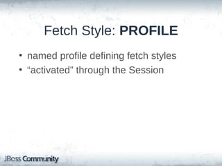 Fetch Style: SUBSELECT
• Follow-up select
• Fetches all collection entries when
accessed for the 1st time
• Original root entry select used as
subselect
• Performance depends on the DB itself
• DEMO

 