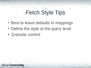 @Entity
@FetchProfile(name = "customer-with-orders", fetchOverrides = {
@FetchProfile.FetchOverride(entity = Customer.class,
association = "orders", mode = FetchMode.JOIN)
})
public class Customer {
...
@OneToMany
private Set<Order> orders;
...
}
Session session = ...;
session.enableFetchProfile( "customer-with-orders" );
Customer customer = (Customer) session.get(
Customer.class, customerId );

 