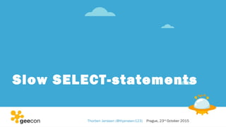 Slow SELECT-statements
Thorben Janssen (@thjanssen123) Prague, 23rd
October 2015
 