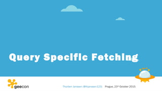 Query Specific Fetching
Thorben Janssen (@thjanssen123) Prague, 23rd
October 2015
 