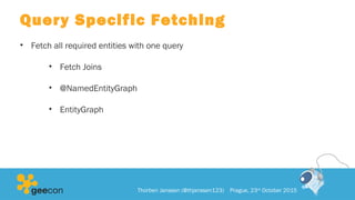 Query Specific Fetching
• Fetch all required entities with one query
• Fetch Joins
• @NamedEntityGraph
• EntityGraph
Thorben Janssen (@thjanssen123) Prague, 23rd
October 2015
 