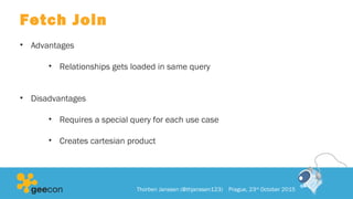 Fetch Join
• Advantages
• Relationships gets loaded in same query
• Disadvantages
• Requires a special query for each use case
• Creates cartesian product
Thorben Janssen (@thjanssen123) Prague, 23rd
October 2015
 