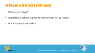 @NamedEntityGraph
• Introduced in JPA 2.1
• Declaratively defines a graph of entities which will be loaded
• Graph is query independent
Thorben Janssen (@thjanssen123) Prague, 23rd
October 2015
 