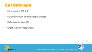 EntityGraph
• Introduced in JPA 2.1
• Dynamic version of @NamedEntityGraph
• Definition via Java API
• Graph is query independent
Thorben Janssen (@thjanssen123) Prague, 23rd
October 2015
 