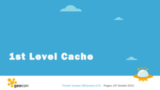 1st Level Cache
Thorben Janssen (@thjanssen123) Prague, 23rd
October 2015
 