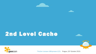 2nd Level Cache
Thorben Janssen (@thjanssen123) Prague, 23rd
October 2015
 