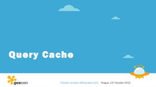 Query Cache
Thorben Janssen (@thjanssen123) Prague, 23rd
October 2015
 