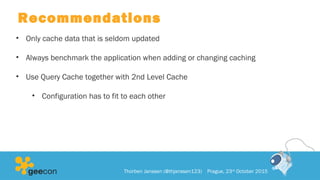 Recommendations
• Only cache data that is seldom updated
• Always benchmark the application when adding or changing caching
• Use Query Cache together with 2nd Level Cache
• Configuration has to fit to each other
Thorben Janssen (@thjanssen123) Prague, 23rd
October 2015
 
