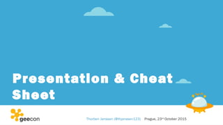 Presentation & Cheat
Sheet
Thorben Janssen (@thjanssen123) Prague, 23rd
October 2015
 
