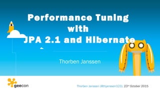 Performance Tuning
with
JPA 2.1 and Hibernate
Thorben Janssen
Thorben Janssen (@thjanssen123), 23rd
October 2015
 