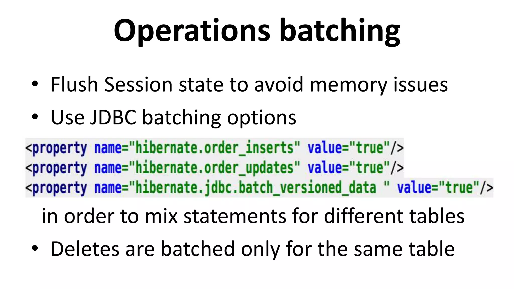 Operations batching
• Flush Session state to avoid memory issues
• Use JDBC batching options
in order to mix statements for different tables
• Deletes are batched only for the same table
 