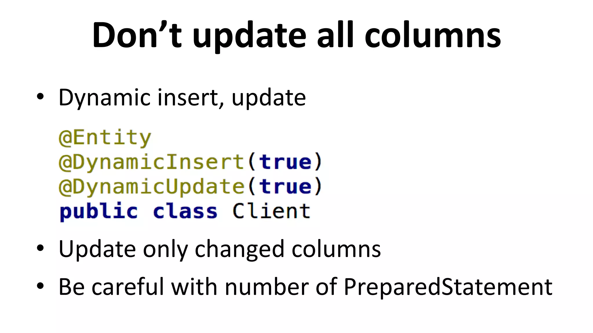 Don’t update all columns
• Dynamic insert, update
• Update only changed columns
• Be careful with number of PreparedStatement
 