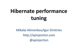 Hibernate performance
tuning
Mikalai Alimenkou/Igor Dmitriev
http://xpinjection.com
@xpinjection
 