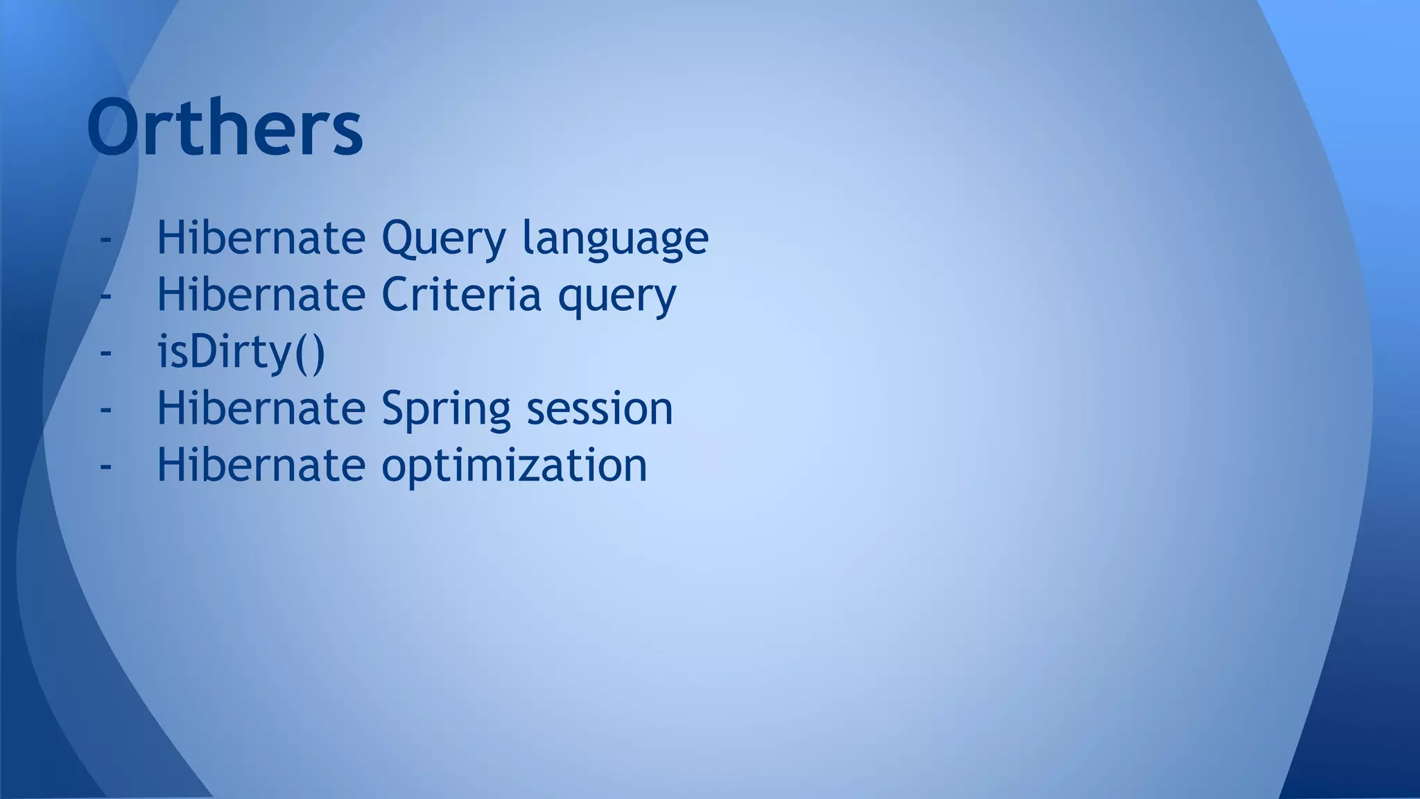 - Hibernate Query language
- Hibernate Criteria query
- isDirty()
- Hibernate Spring session
- Hibernate optimization
Orthers
 