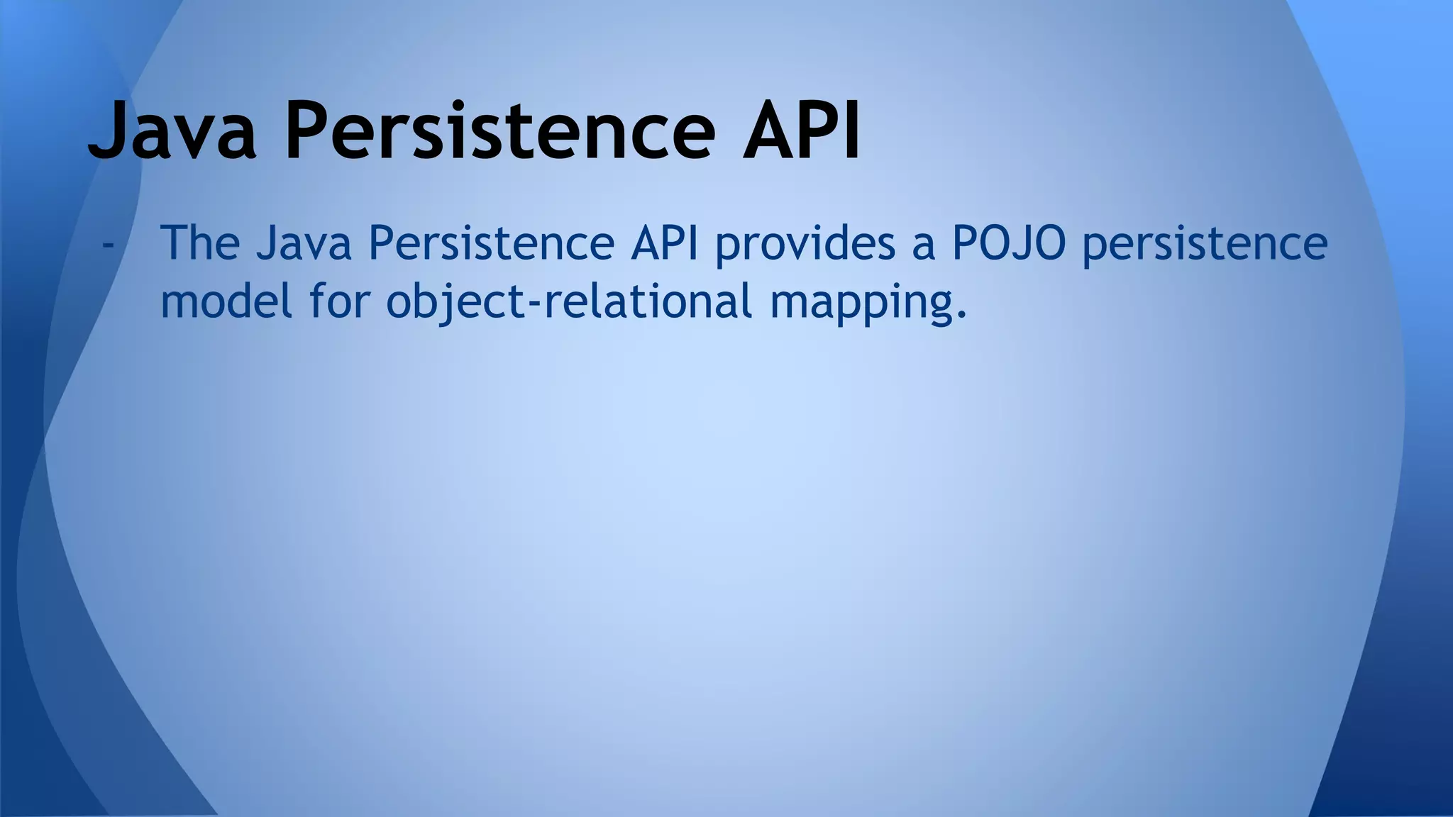 - The Java Persistence API provides a POJO persistence
model for object-relational mapping.
Java Persistence API
 