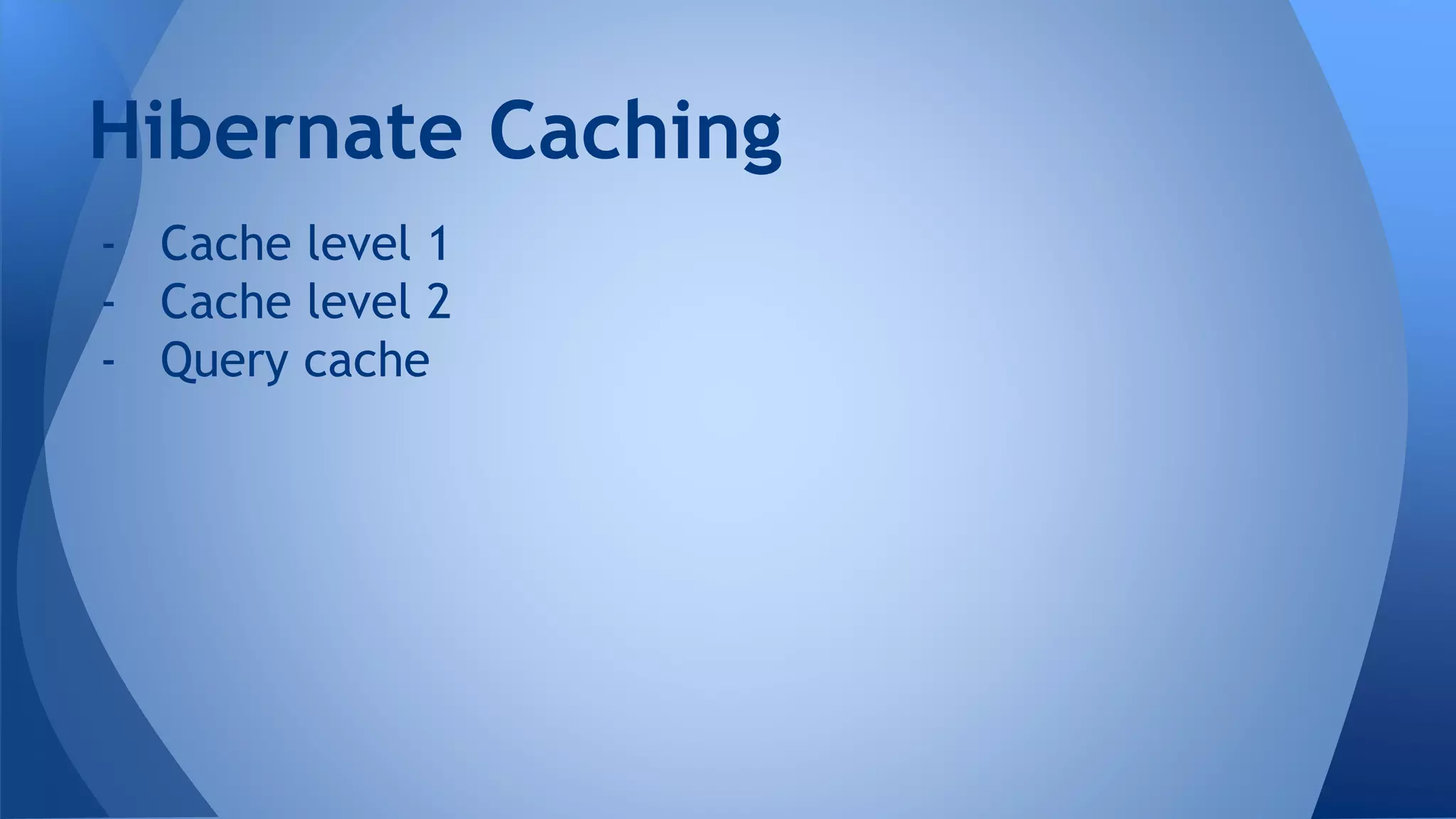 - Cache level 1
- Cache level 2
- Query cache
Hibernate Caching
 