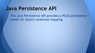 - The Java Persistence API provides a POJO persistence
model for object-relational mapping.
Java Persistence API
 