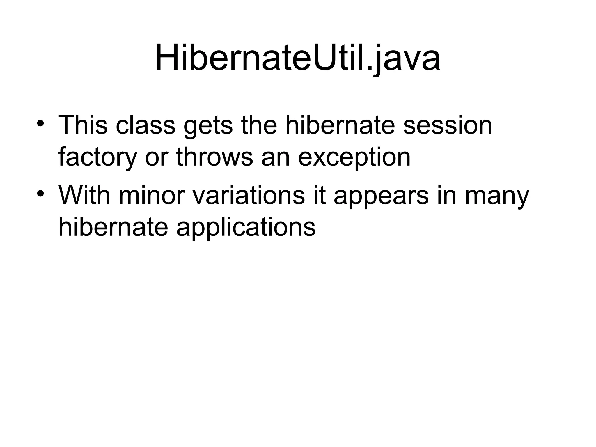 HibernateUtil.java
• This class gets the hibernate session
factory or throws an exception
• With minor variations it appears in many
hibernate applications
 