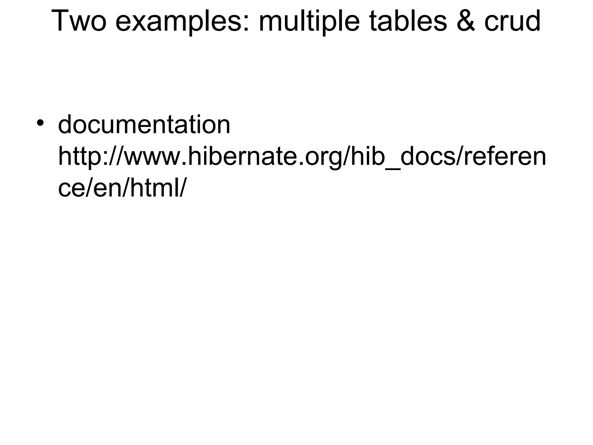 Two examples: multiple tables & crud
• documentation
http://www.hibernate.org/hib_docs/referen
ce/en/html/
 