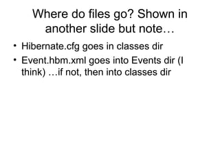 Where do files go? Shown in
another slide but note…
• Hibernate.cfg goes in classes dir
• Event.hbm.xml goes into Events dir (I
think) …if not, then into classes dir
 