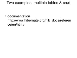 Two examples: multiple tables & crud
• documentation
http://www.hibernate.org/hib_docs/referen
ce/en/html/
 