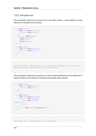 Capítulo 7. Mapeamento de ass...



7.2.2. Um-para-um

Uma associação unidirecional um-para-um em uma chave externa é quase idêntica. A única
diferença é a restrição única na coluna.


<class name="Person">
    <id name="id" column="personId">
         <generator class="native"/>
    </id>
    <many-to-one name="address"
         column="addressId"
         unique="true"
         not-null="true"/>
</class>


<class name="Address">
    <id name="id" column="addressId">
        <generator class="native"/>
    </id>
</class
>




create table Person ( personId bigint not null primary key, addressId bigint not null unique )
create table Address ( addressId bigint not null primary key )




Uma associação unidirecional um-para-um na chave primária geralmente usa um gerador de id
especial. Note que nós invertemos a direção da associação nesse exemplo.


<class name="Person">
    <id name="id" column="personId">
         <generator class="native"/>
    </id>
</class>


<class name="Address">
    <id name="id" column="personId">
        <generator class="foreign">
            <param name="property"
>person</param>
        </generator>
    </id>
    <one-to-one name="person" constrained="true"/>
</class
>




create table Person ( personId bigint not null primary key )




132
 
