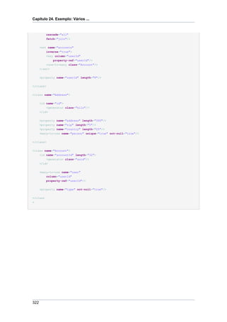 Capítulo 24. Exemplo: Vários ...


          cascade="all"
          fetch="join"/>

      <set name="accounts"
          inverse="true">
          <key column="userId"
              property-ref="userId"/>
          <one-to-many class="Account"/>
      </set>


      <property name="userId" length="8"/>


</class>


<class name="Address">


      <id name="id">
          <generator class="hilo"/>
      </id>


      <property name="address" length="300"/>
      <property name="zip" length="5"/>
      <property name="country" length="25"/>
      <many-to-one name="person" unique="true" not-null="true"/>


</class>


<class name="Account">
    <id name="accountId" length="32">
          <generator class="uuid"/>
      </id>


      <many-to-one name="user"
          column="userId"
          property-ref="userId"/>


      <property name="type" not-null="true"/>


</class
>




322
 