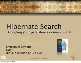 Hibernate Search
           Googling your persistence domain model



        Emmanuel Bernard
        Doer
        JBoss, a division of Red Hat
                           Copyright Red Hat © 2007-2009


Monday, April 20, 2009
 