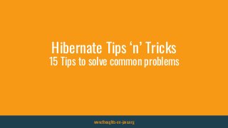 Hibernate Tips ‘n’ Tricks
15 Tips to solve common problems
www.thoughts-on-java.org
 