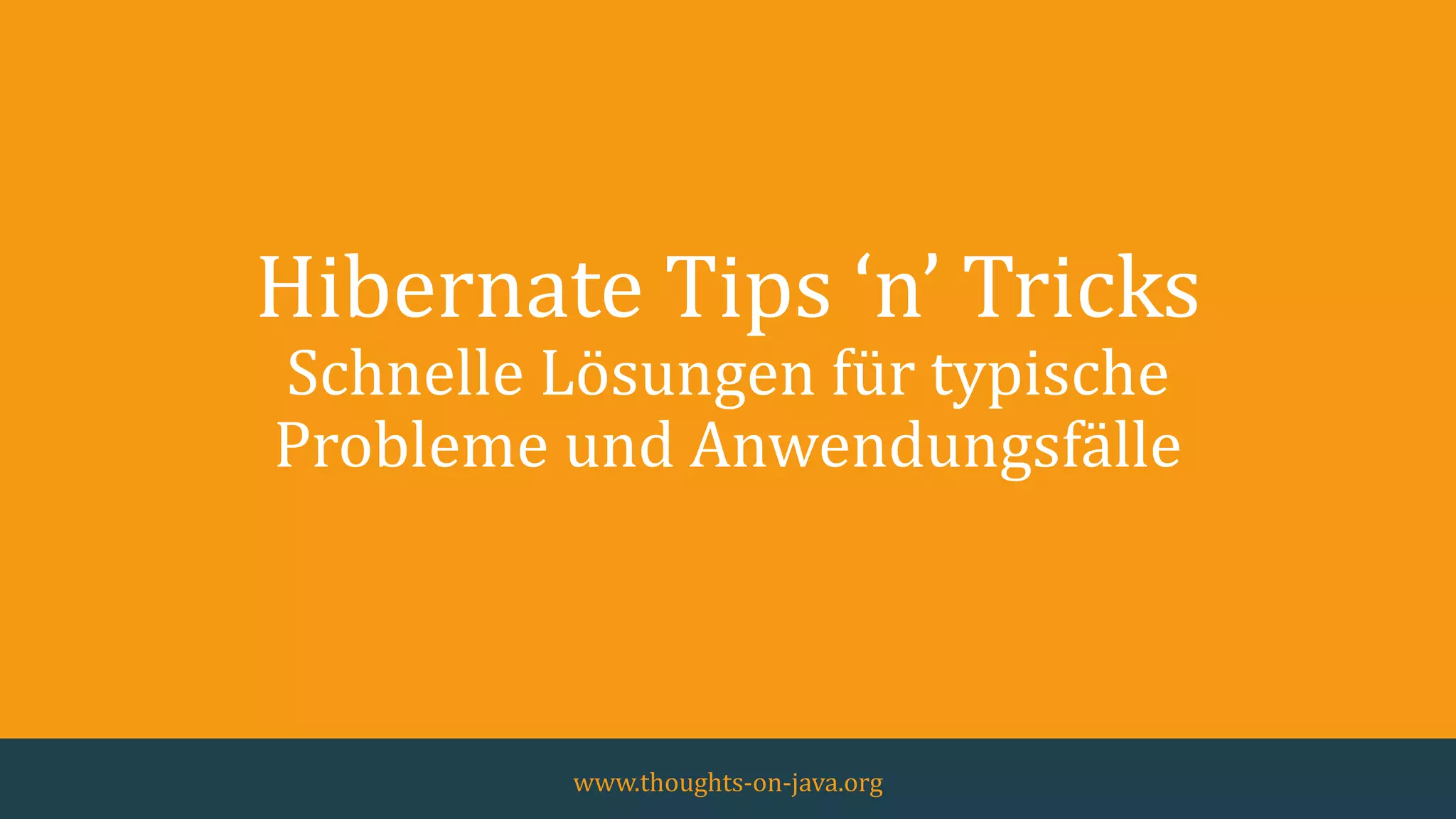 Hibernate Tips ‘n’ Tricks
Schnelle Lösungen für typische
Probleme und Anwendungsfälle
www.thoughts-on-java.org
 