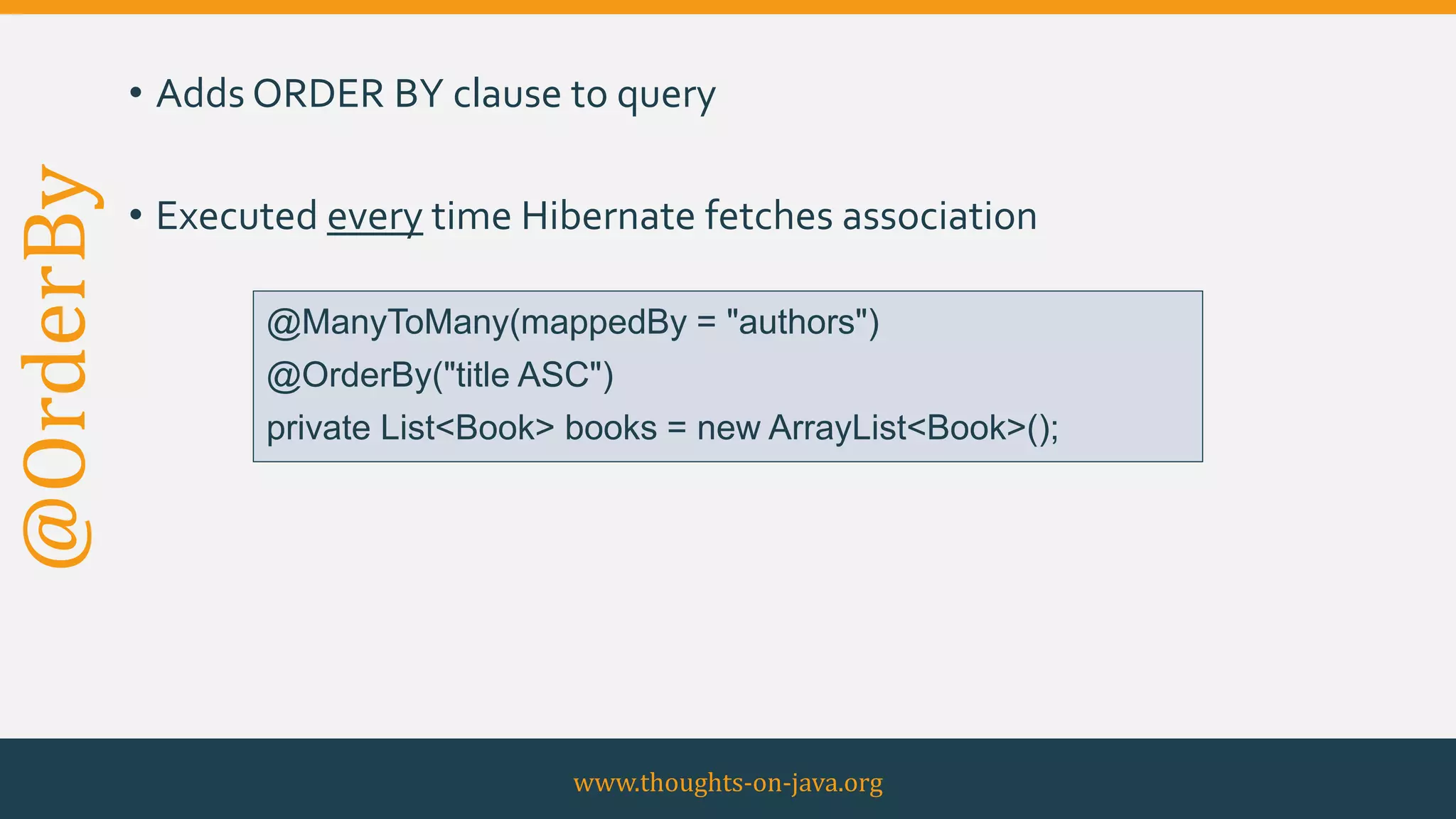 @OrderBy • Adds ORDER BY clause to query
• Executed every time Hibernate fetches association
www.thoughts-on-java.org
@ManyToMany(mappedBy = "authors")
@OrderBy("title ASC")
private List<Book> books = new ArrayList<Book>();
 