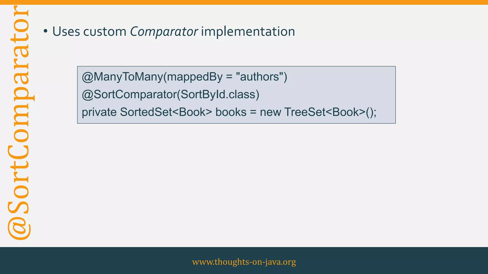 @SortComparator • Uses custom Comparator implementation
www.thoughts-on-java.org
@ManyToMany(mappedBy = "authors")
@SortComparator(SortById.class)
private SortedSet<Book> books = new TreeSet<Book>();
 