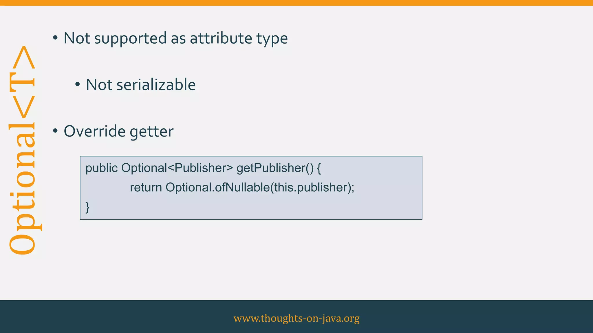 Optional<T> • Not supported as attribute type
• Not serializable
• Override getter
www.thoughts-on-java.org
public Optional<Publisher> getPublisher() {
return Optional.ofNullable(this.publisher);
}
 