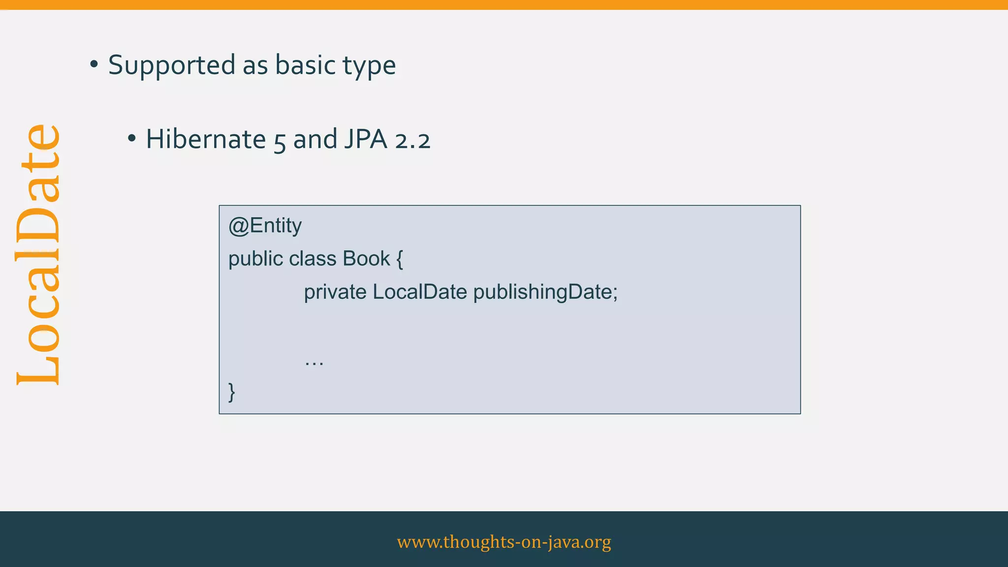 LocalDate • Supported as basic type
• Hibernate 5 and JPA 2.2
www.thoughts-on-java.org
@Entity
public class Book {
private LocalDate publishingDate;
…
}
 
