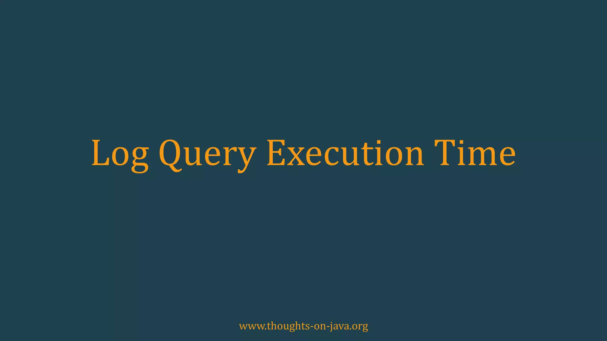 Log Query Execution Time
www.thoughts-on-java.org
 