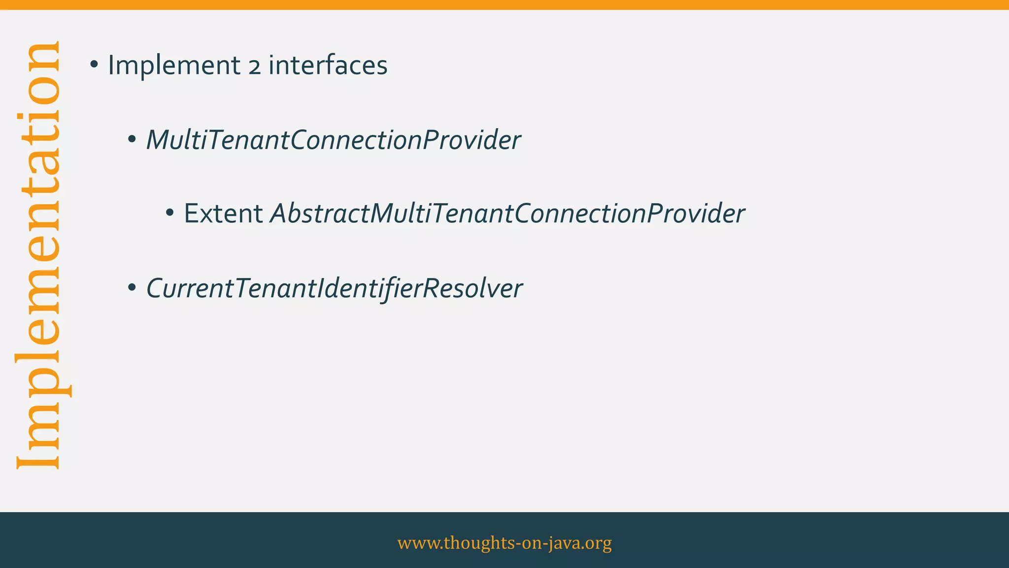 Implementation • Implement 2 interfaces
• MultiTenantConnectionProvider
• Extent AbstractMultiTenantConnectionProvider
• CurrentTenantIdentifierResolver
www.thoughts-on-java.org
 