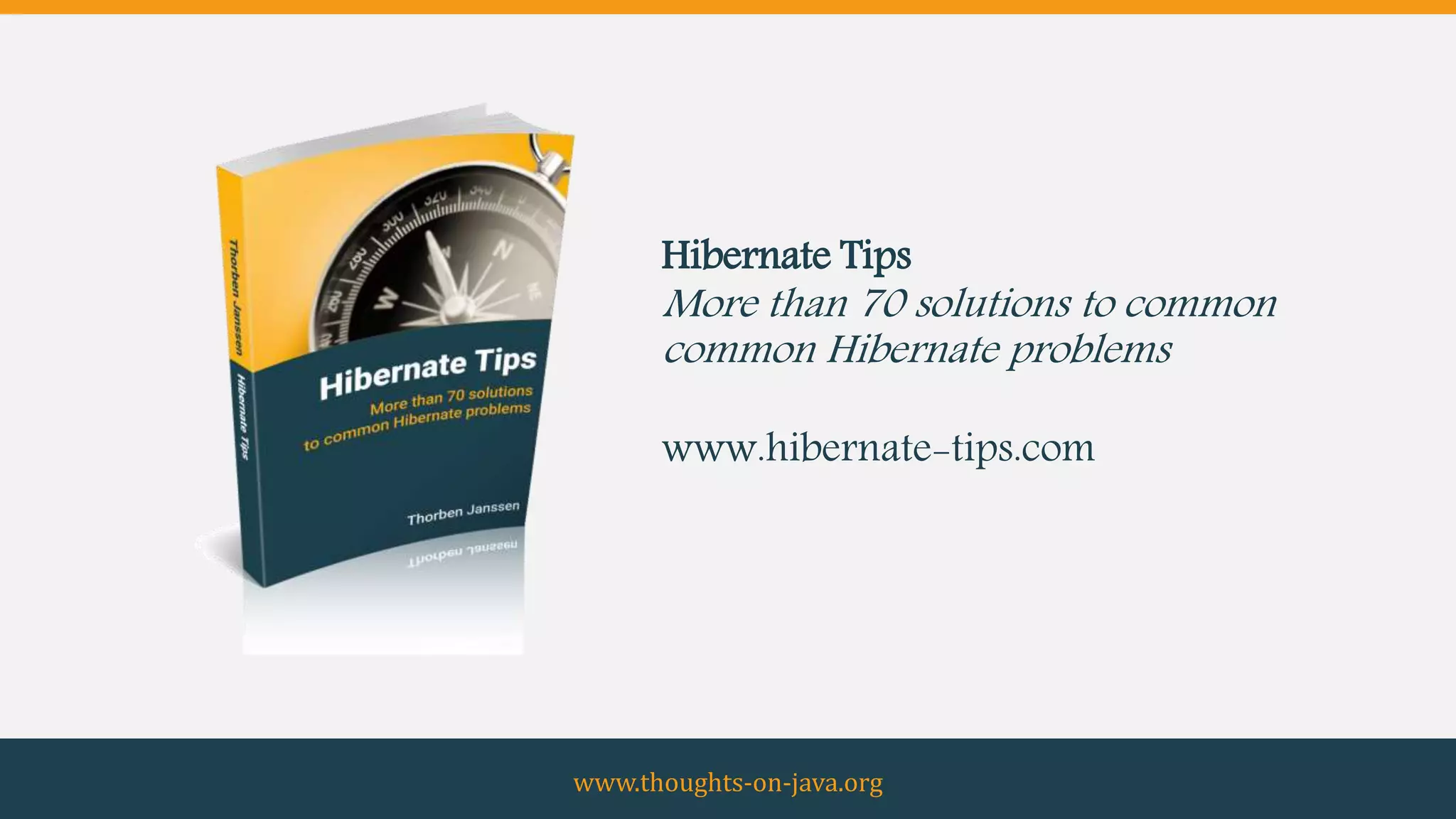 www.thoughts-on-java.org
Hibernate Tips
More than 70 solutions to common
common Hibernate problems
www.hibernate-tips.com
 
