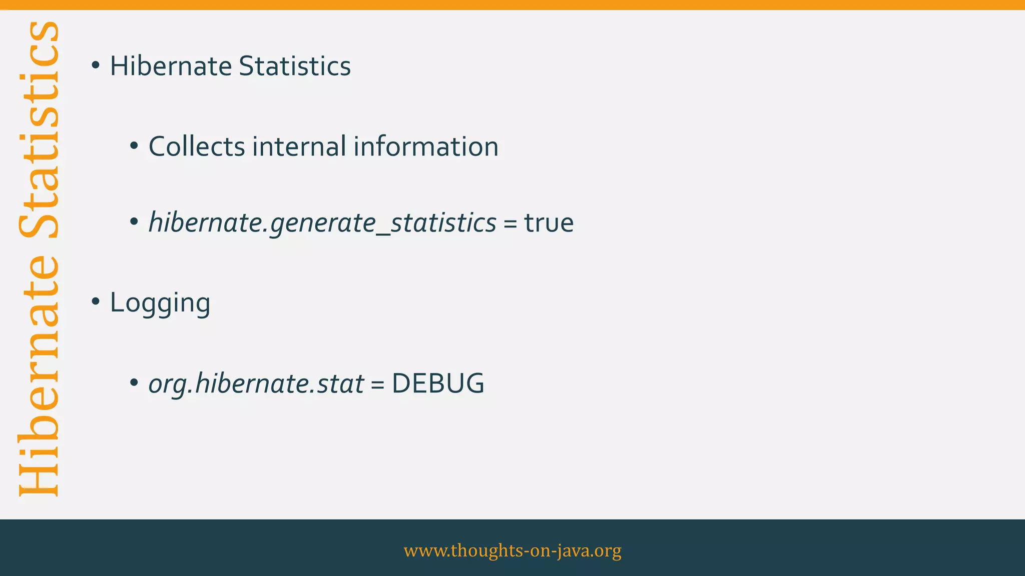 HibernateStatistics • Hibernate Statistics
• Collects internal information
• hibernate.generate_statistics = true
• Logging
• org.hibernate.stat = DEBUG
www.thoughts-on-java.org
 