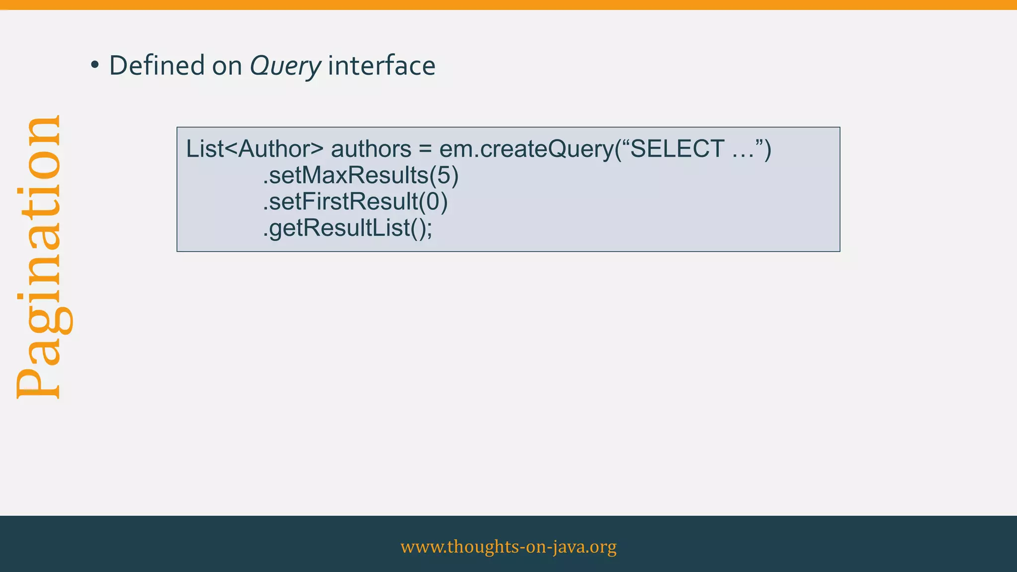 Pagination • Defined on Query interface
www.thoughts-on-java.org
List<Author> authors = em.createQuery(“SELECT …”)
.setMaxResults(5)
.setFirstResult(0)
.getResultList();
 