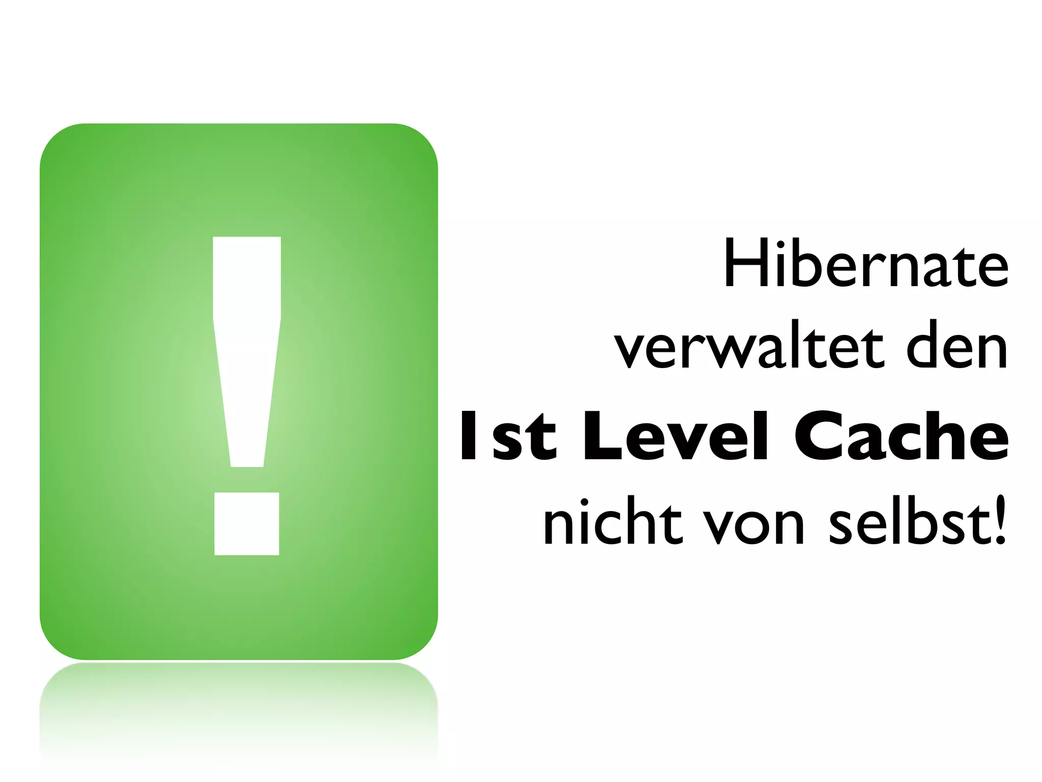 !
             Hibernate
         verwaltet den
    1st Level Cache
      nicht von selbst!
 